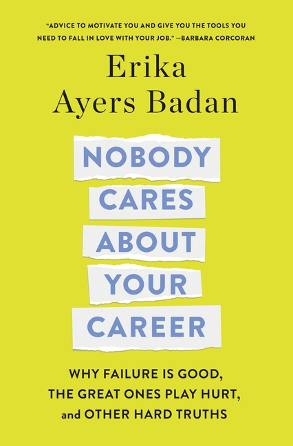  Nobody Cares about Your Career: Why Failure Is Good, the Great Ones Play Hurt, and Other Hard Truths