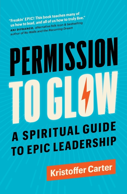 Permission to Glow: A Spiritual Guide to Epic Leadership