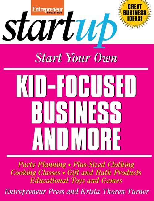 Start Your Own Kid Focused Business and More: Party Planning, Cooking Classes, Gift and Bath Product