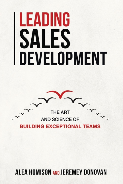  Leading Sales Development: The Art and Science of Building Exceptional Teams Volume 1