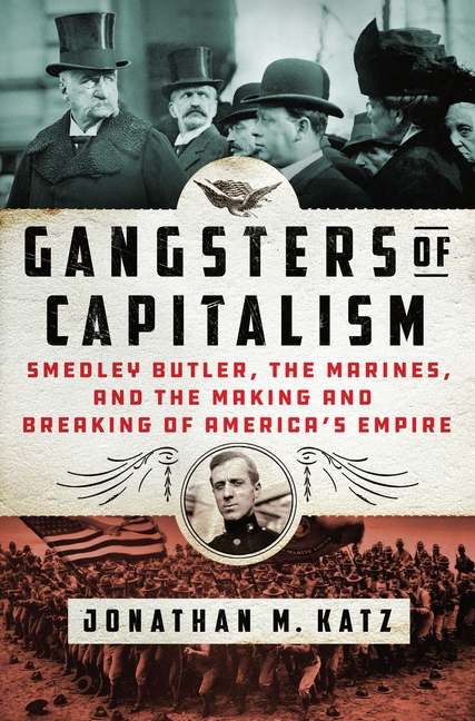 Gangsters of Capitalism: Smedley Butler, the Marines, and the Making and Breaking of America's Empir