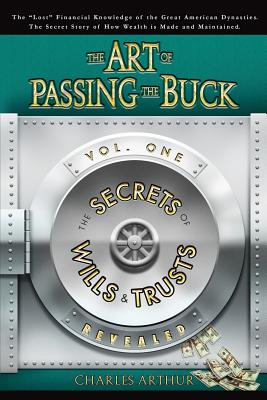 Art of Passing the Buck, Vol I; Secrets of Wills and Trusts Revealed
