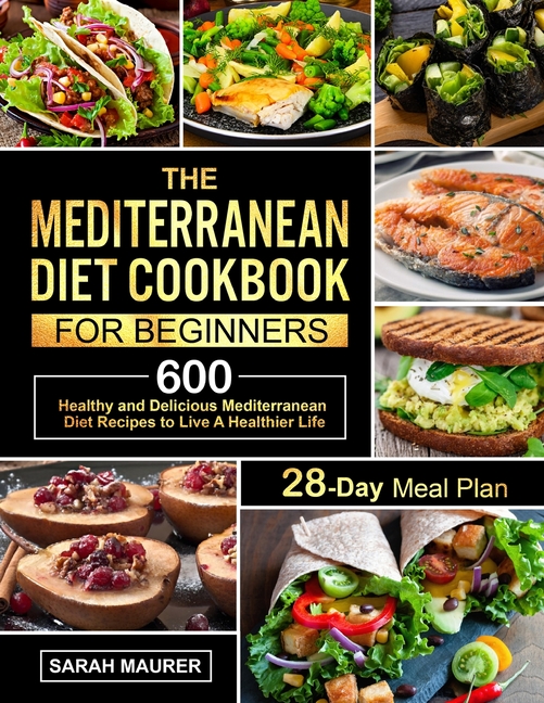 The Mediterranean Diet Cookbook for Beginners: 600 Healthy and Delicious Mediterranean Diet Recipes with 28-Day Meal Plan to Live A Healthier Life