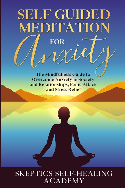  Self-Guided Meditation for Anxiety: The Mindfulness Guide to Overcome Anxiety in Society and Relationships, Panic Attack and Stress Relief