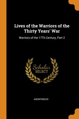 Lives of the Warriors of the Thirty Years' War: Warriors of the 17th Century, Part 2