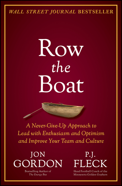 Row the Boat: A Never-Give-Up Approach to Lead with Enthusiasm and Optimism and Improve Your Team and Culture