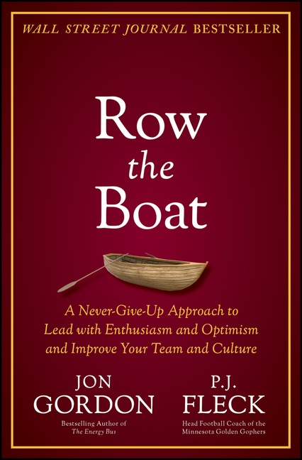 Row the Boat: A Never-Give-Up Approach to Lead with Enthusiasm and Optimism and Improve Your Team and Culture