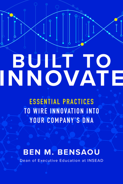 Built to Innovate Essential Practices to Wire Innovation Into Your Company's DNA
