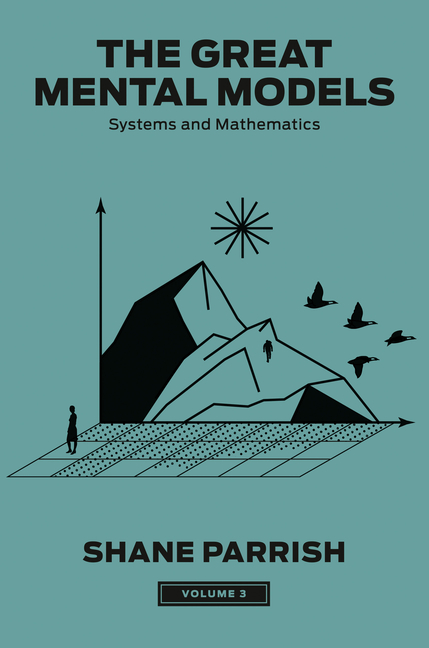 Great Mental Models, Volume 3 Systems and Mathematics
