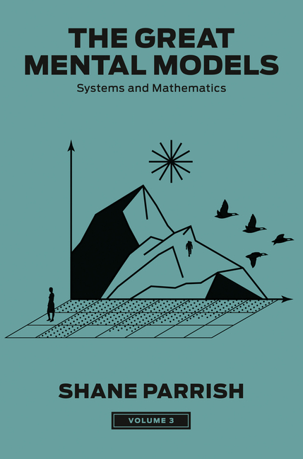 The Great Mental Models, Volume 3: Systems and Mathematics