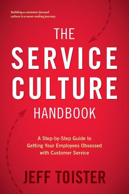 Service Culture Handbook A Step-By-Step Guide to Getting Your Employees Obsessed with Customer Servi