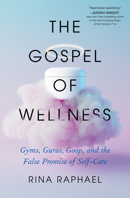 Gospel of Wellness Gyms, Gurus, Goop, and the False Promise of Self-Care