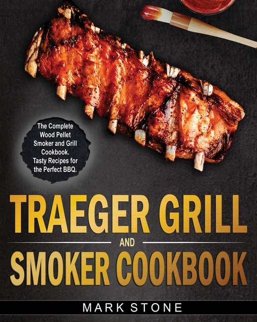  Traeger Smoker and Grill Cookbook: The Complete Wood Pellet Smoker and Grill Cookbook. Tasty Recipes for the Perfect BBQ
