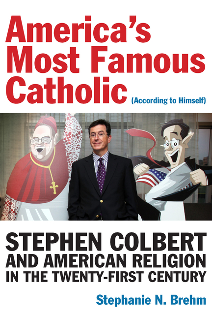 America's Most Famous Catholic (According to Himself): Stephen Colbert and American Religion in the 