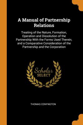Manual of Partnership Relations: Treating of the Nature, Formation, Operation and Dissolution of the