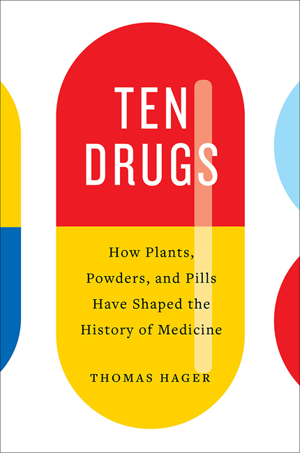 Ten Drugs How Plants, Powders, and Pills Have Shaped the History of Medicine