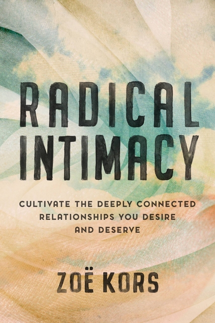  Radical Intimacy: Cultivate the Deeply Connected Relationships You Desire and Deserve