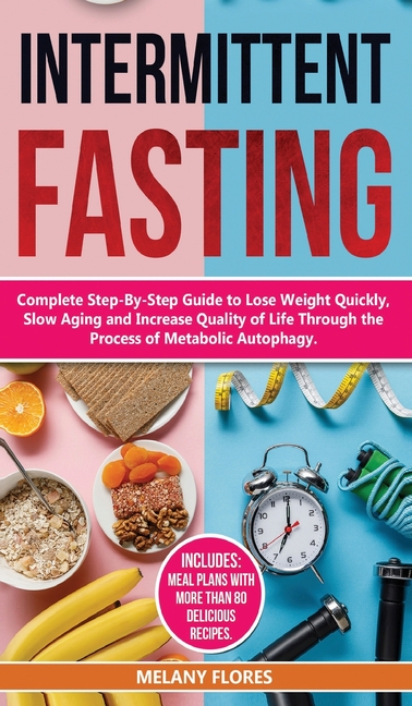  Intermittent Fasting: Complete Step-By-Step Guide to Lose Weight Quickly, Slow Aging and Increase Quality of Life through the process of Met