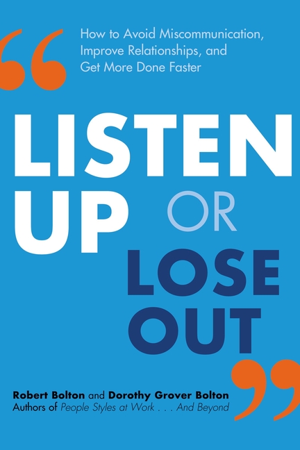 Listen Up or Lose Out: How to Avoid Miscommunication, Improve Relationships, and Get More Done Faste