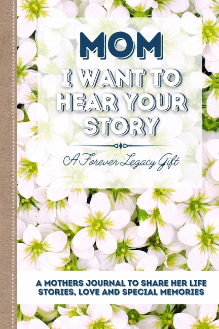  Mom, I Want To Hear Your Story: A Mother's Journal To Share Her Life, Stories, Love And Special Memories