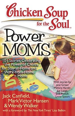 Chicken Soup for the Soul: Power Moms: 101 Stories Celebrating the Power of Choice for Stay at Home 