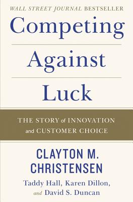 Competing Against Luck: The Story of Innovation and Customer Choice