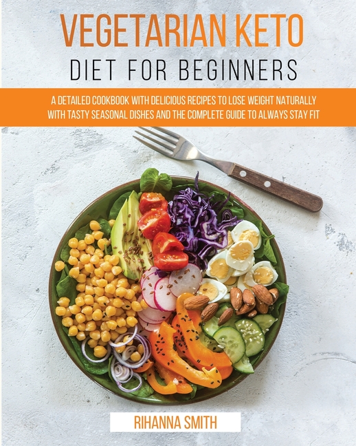 Vegetarian Keto Diet For Beginners: A Detailed Cookbook with Delicious Recipes to Lose Weight Natura