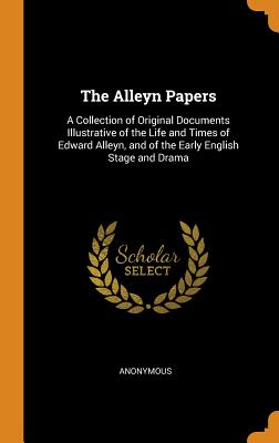 Alleyn Papers: A Collection of Original Documents Illustrative of the Life and Times of Edward Alley