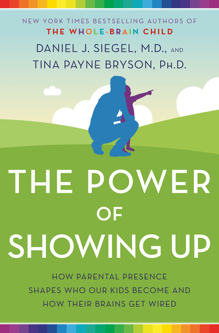 Power of Showing Up: How Parental Presence Shapes Who Our Kids Become and How Their Brains Get Wired
