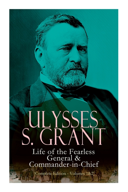  Ulysses S. Grant: Life of the Fearless General & Commander-In-Chief (Complete Edition - Volumes 1&2)