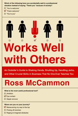 Works Well with Others: An Outsider's Guide to Shaking Hands, Shutting Up, Handling Jerks, and Other Crucial Skills in Business That No One Ev
