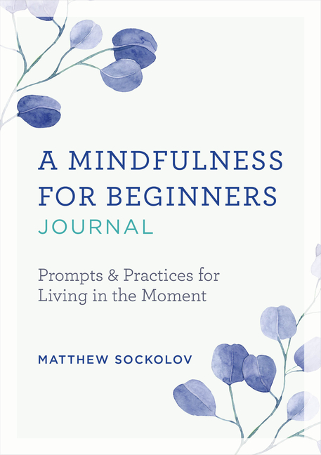 Mindfulness for Beginners Journal: Prompts and Practices for Living in the Moment