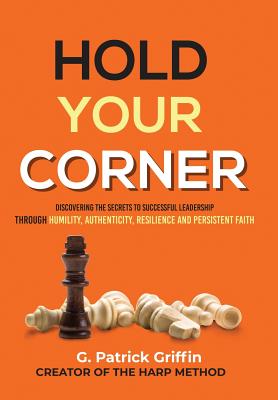 Hold Your Corner: Discovering The Secrets To Successful Leadership Through Humility, Authenticity, Resilience and Persistent Faith