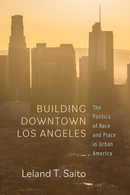 Building Downtown Los Angeles The Politics of Race and Place in Urban America