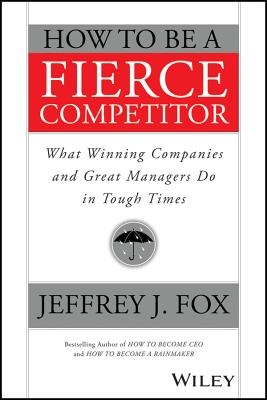 How to Be a Fierce Competitor: What Winning Companies and Great Managers Do in Tough Times