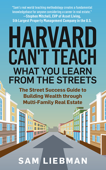  Harvard Can't Teach What You Learn from the Streets: The Street Success Guide to Building Wealth Through Multi-Family Real Estate