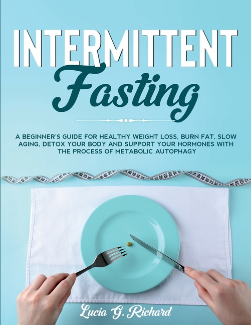  Intermittent Fasting: A beginner's Guide for Healthy Weight Loss, Burn Fat, Slow Aging, Detox Your Body and Support Your Hormones with the P