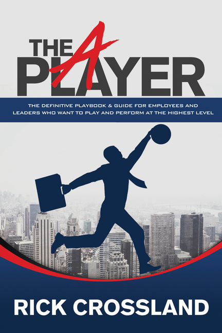 A Player: The Definitive Playbook and Guide for Employees and Leaders Who Want to Play and Perform a