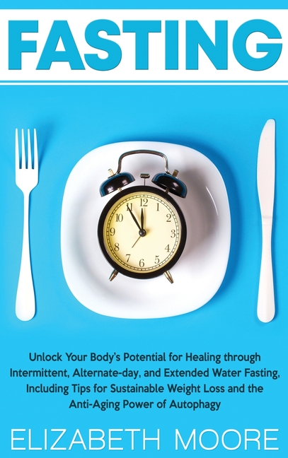  Fasting: Unlock Your Body's Potential for Healing through Intermittent, Alternate-day, and Extended Water Fasting, Including Ti