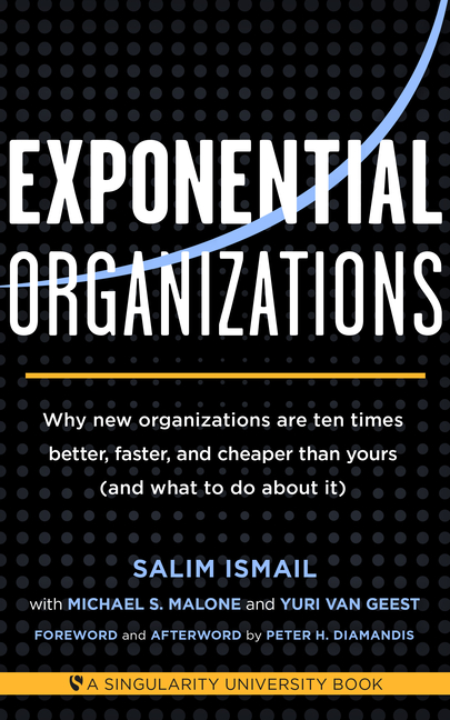 Exponential Organizations: Why New Organizations Are Ten Times Better, Faster, and Cheaper Than Your