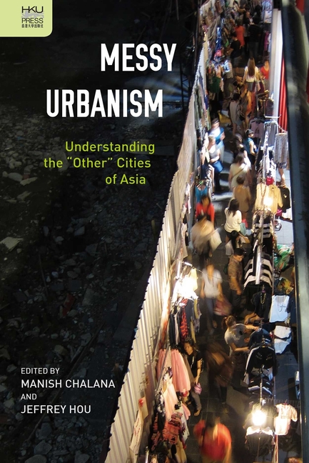 Messy Urbanism: Understanding the "Other" Cities of Asia
