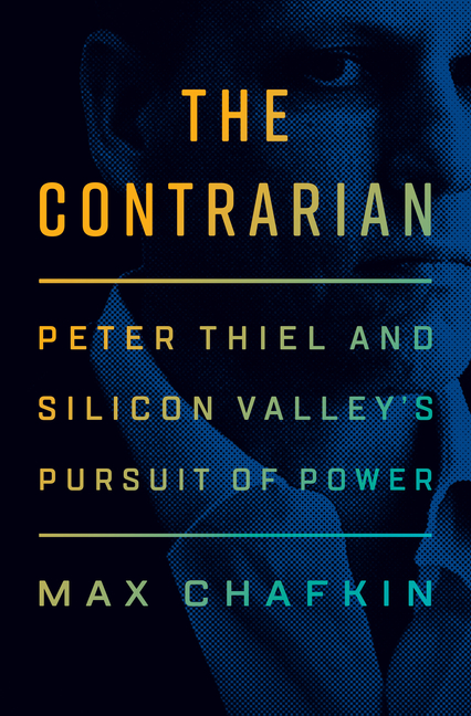 Contrarian: Peter Thiel and Silicon Valley's Pursuit of Power