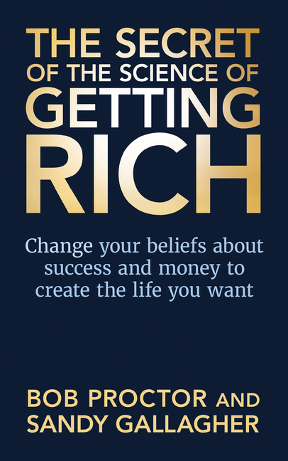 Secret of the Science of Getting Rich Change Your Beliefs about Success and Money to Create the Life