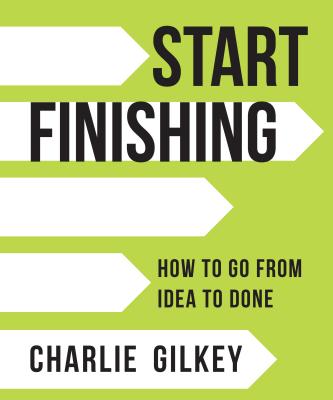  Start Finishing: How to Go from Idea to Done