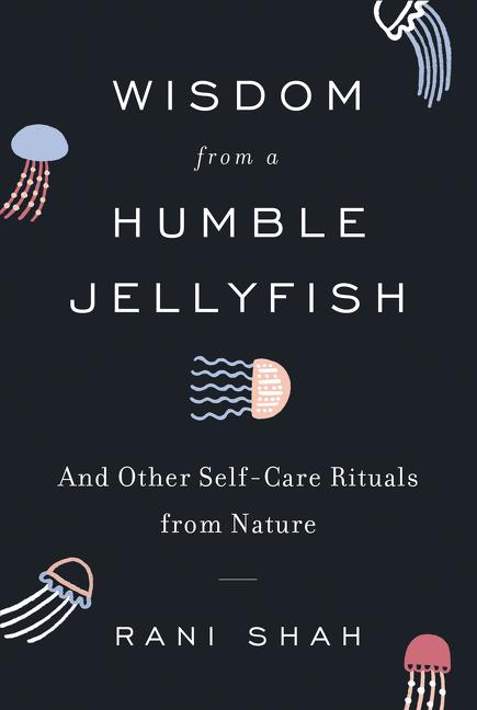 Wisdom from a Humble Jellyfish: And Other Self-Care Rituals from Nature