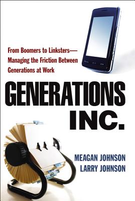 Generations, Inc.: From Boomers to Linksters--Managing the Friction Between Generations at Work (Spe