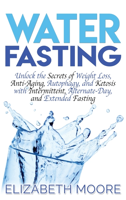 Water Fasting: Unlock the Secrets of Weight Loss, Anti-Aging, Autophagy, and Ketosis with Intermitte