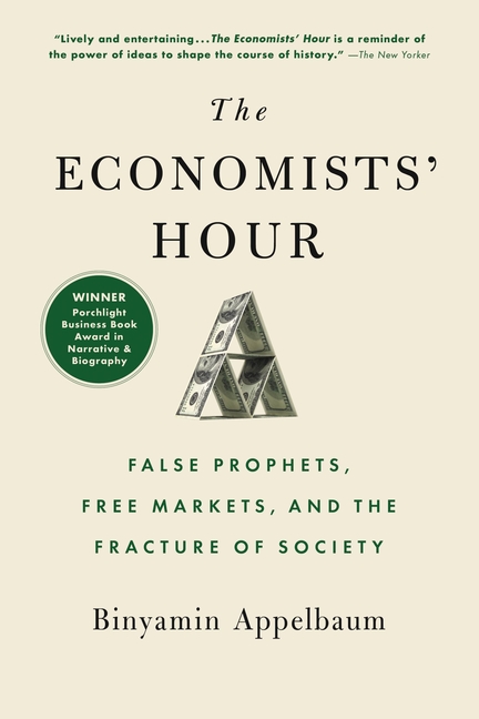 Economists' Hour False Prophets, Free Markets, and the Fracture of Society