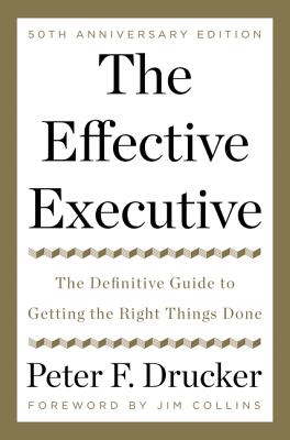 Effective Executive The Definitive Guide to Getting the Right Things Done