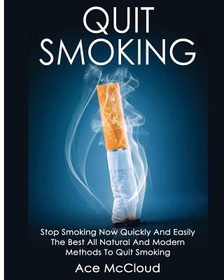 Quit Smoking: Stop Smoking Now Quickly And Easily: The Best All Natural And Modern Methods To Quit S